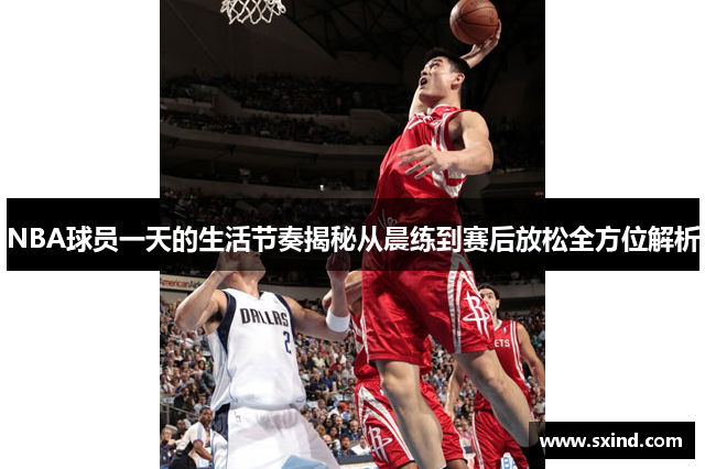 NBA球员一天的生活节奏揭秘从晨练到赛后放松全方位解析