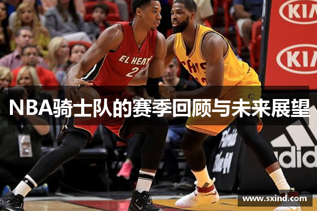 NBA骑士队的赛季回顾与未来展望